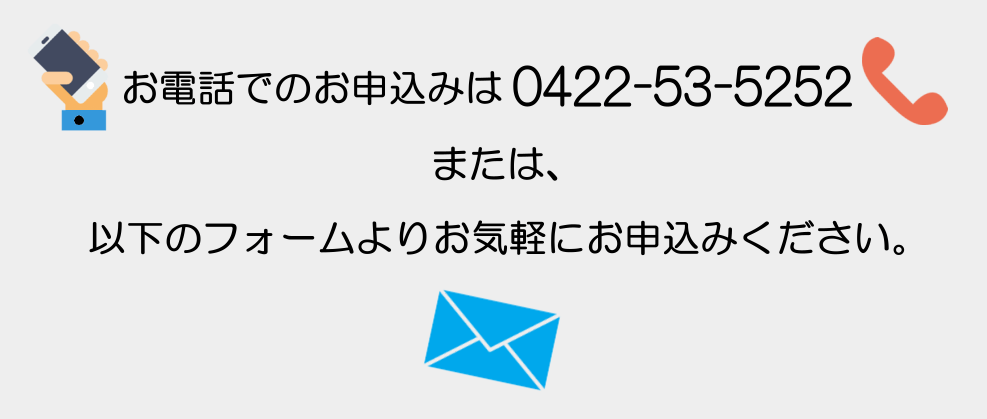 お電話でのお申し込みは0422-53-5252もしくは下記のフォームよりお気軽に！